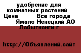 удобрение для комнатных растений › Цена ­ 150 - Все города  »    . Ямало-Ненецкий АО,Лабытнанги г.